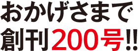 おかげさまで創刊200号!!