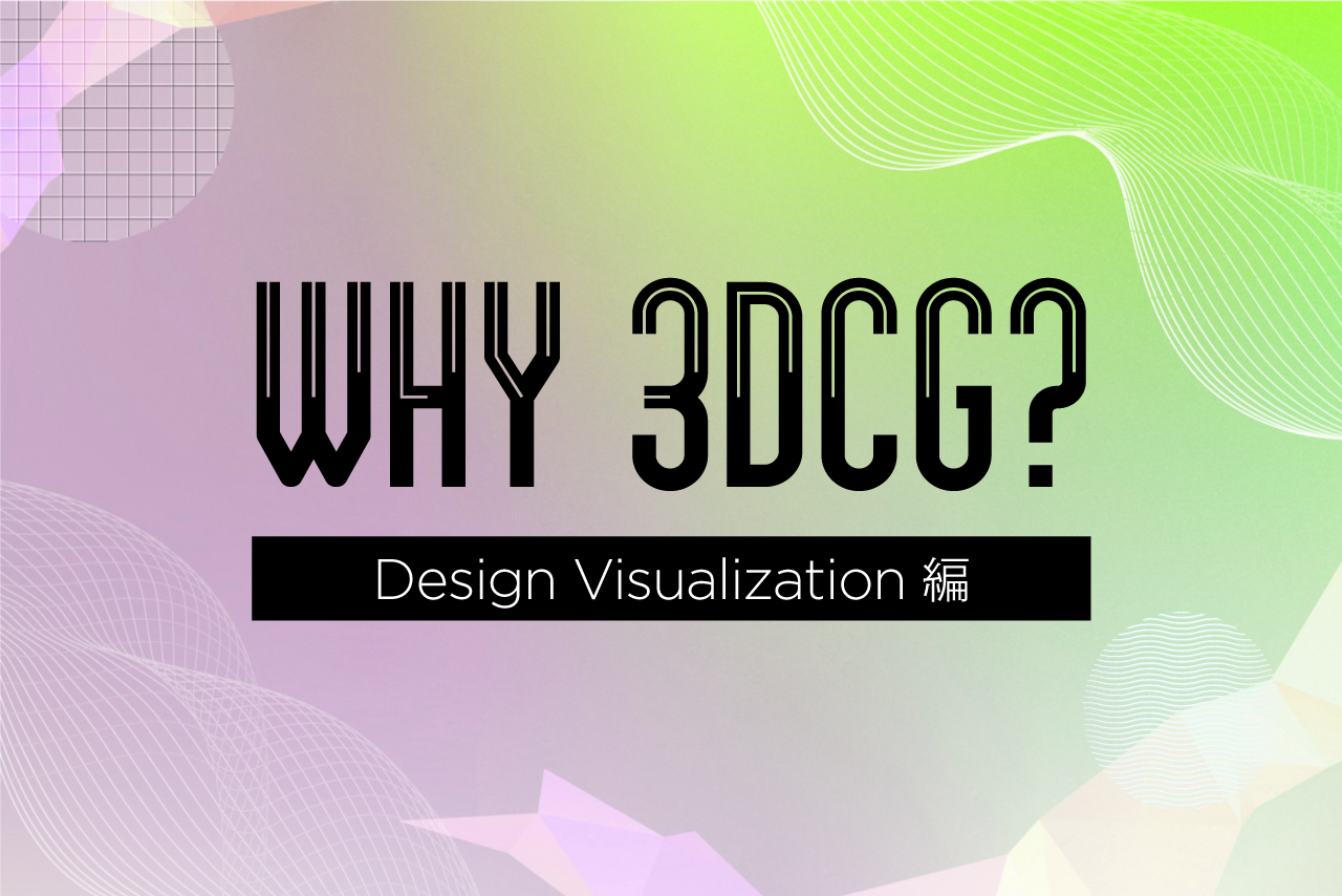 WHY 3DCG? 〜3DCGが支えるコンテンツ制作の現場〜第3弾：デザインビズ業界編―コンテンツ制作の現場から