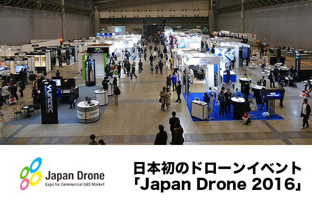 ドローン元年となるか！国内外のドローンが集結！<br>日本初！民生用ドローンイベント「Japan Drone 2016」イベントレポート