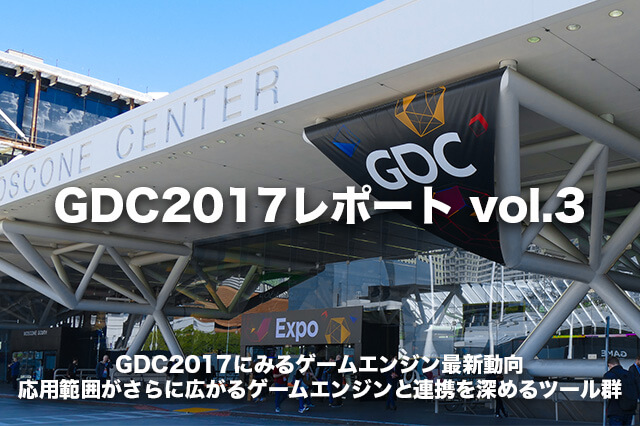 GDC2017にみるゲームエンジン最新動向<br>応用範囲がさらに広がるゲームエンジンと連携を深めるツール群【GDC2017レポート vol.3】