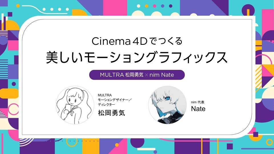 4月13日(土)開催！ MULTRA 松岡勇気 × nim Nate　「Cinema4Dでつくる美しいモーショングラフィックス」セミナー