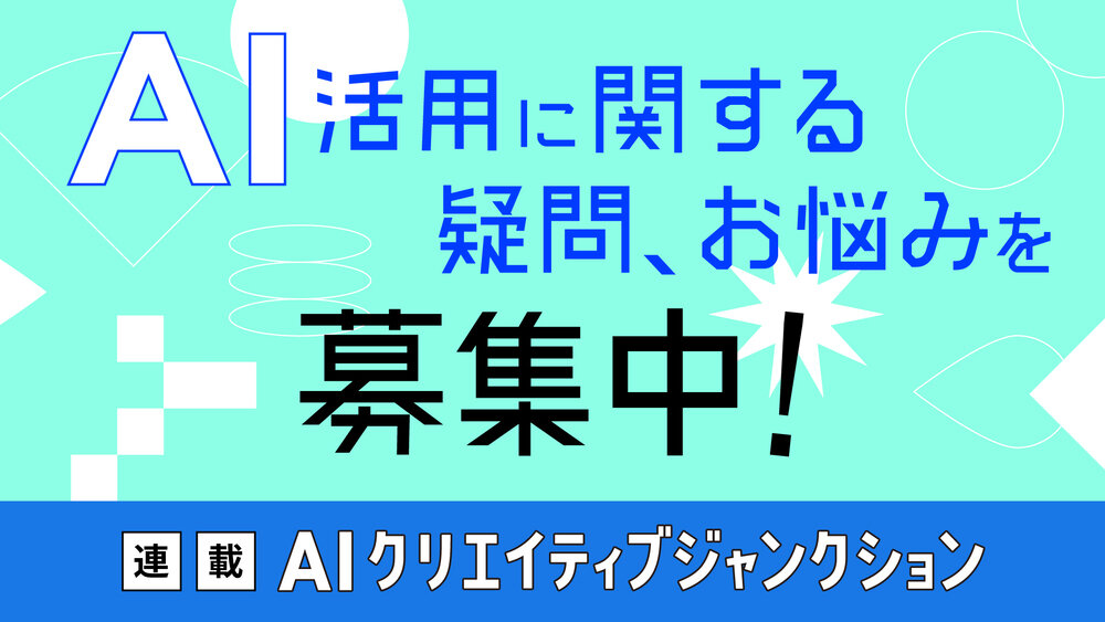 【アンケート募集中！】AI活用に関する疑問・お悩みに専門家が回答します。新連載『AIクリエイティブジャンクション』