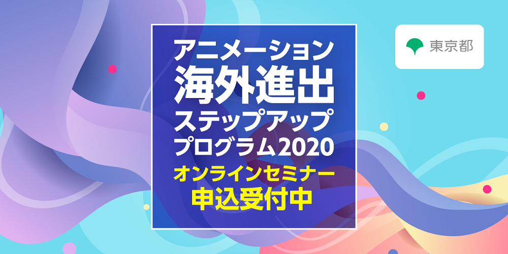 東京都「アニメーション海外進出ステップアッププログラム　2020」オンラインセミナー開催決定