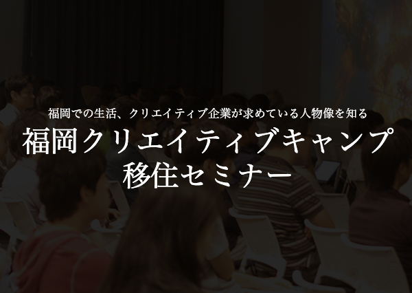 福岡への移住を検討しているクリエイター向けのセミナー『［第2回］福岡クリエイティブキャンプ移住セミナー』を開催。（福岡クリエイティブキャンプ）
