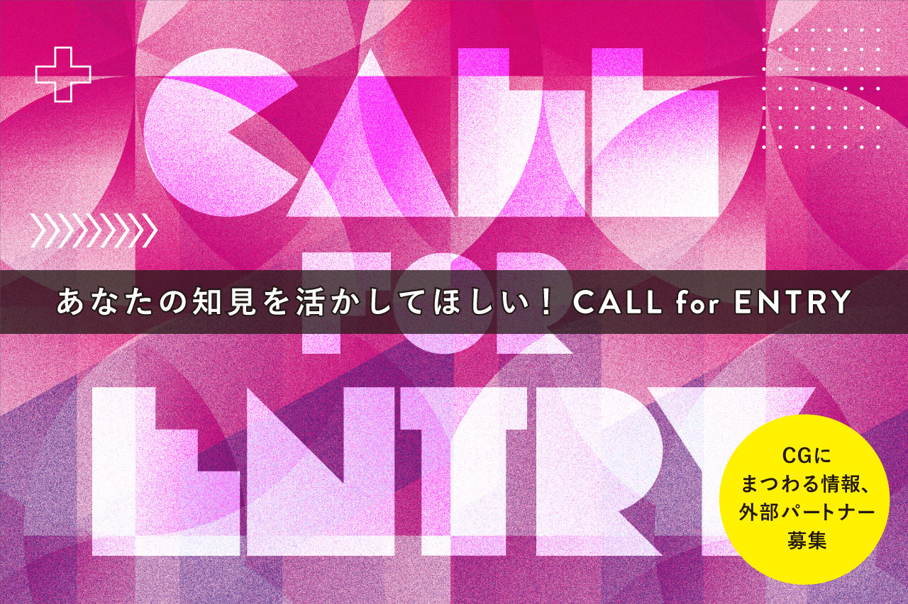 CALL for ENTRY!　企画＆外部パートナー募集中！（CGWORLD編集部）
