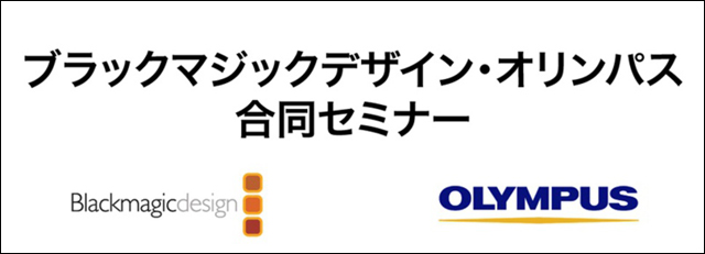 「ブラックマジックデザイン・オリンパス合同セミナー」開催（ブラックマジックデザイン）