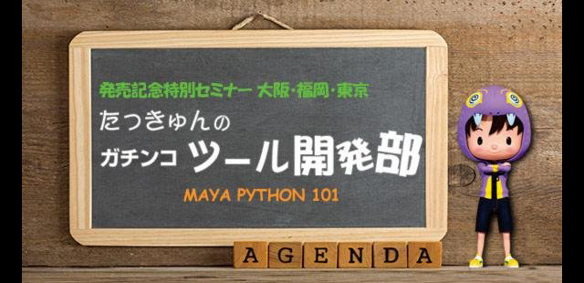 発売記念特別セミナー『たっきゅんのガチンコツール開発部 MAYA PYTHON 101』開催＜大阪、福岡、東京＞（ボーンデジタル）