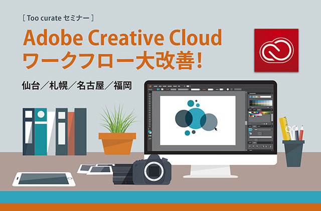 Adobe Creative CloudのさまざまなTIPS・ポイントをお届けするセミナー「Adobe Creative Cloud ワークフロー大改善！」（無料）を5月12日（木）より仙台、札幌、名古屋、福岡の4都市で開催（Too）