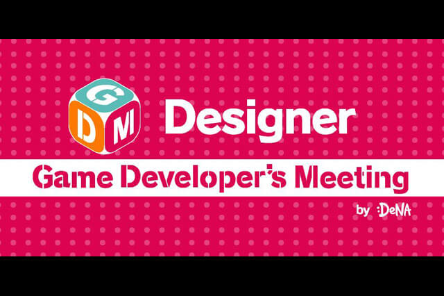「Game Developer's Meeting デザイナー向け座談会Vol.5」開催（DeNA）