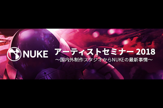 「NUKE アーティストセミナー 2018 ～国内外制作スタジオからNUKEの最新事情～」開催（インディーゾーン）
