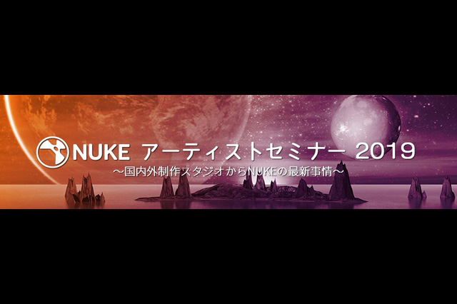 「NUKE アーティストセミナー 2019 ～国内外制作スタジオからNUKEの最新事情～」2019年6月26日開催（インディゾーン）