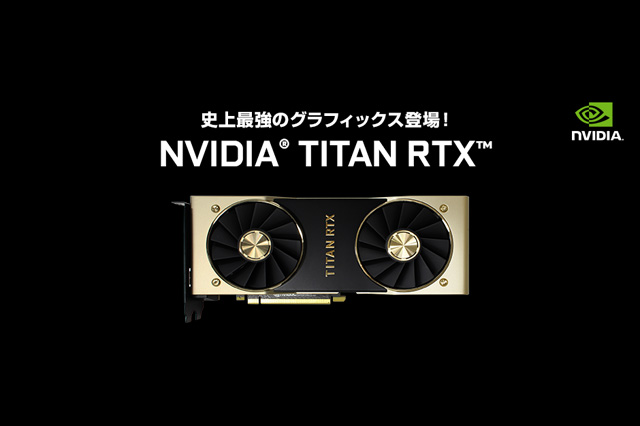 NVIDIA TITAN RTX搭載BTOパソコン、新モデル発売（ユニットコム）