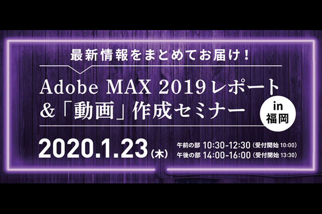 「最新情報をまとめてお届け！ Adobe MAX 2019レポート＆『動画』セミナーin福岡」開催（Too）