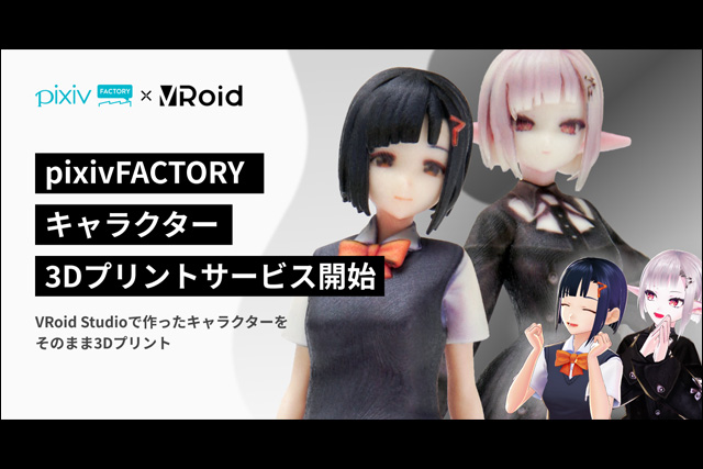 「pixivFACTORY」が「VRoid Studio」と連携、3Dキャラクターの3Dプリントサービスを提供開始（ピクシブ）