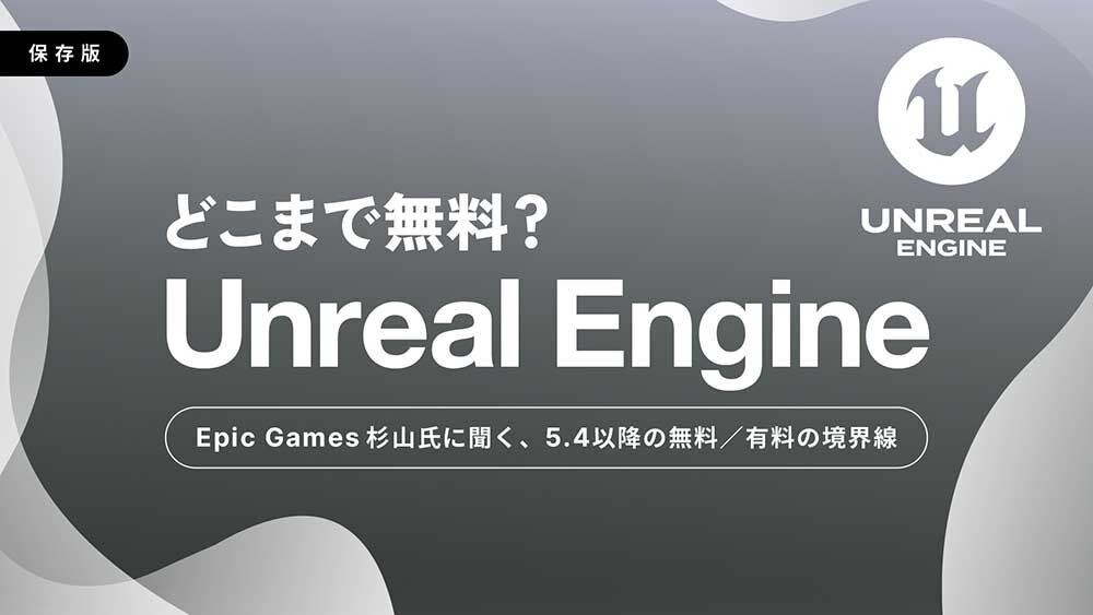 【保存版】Unreal Engineはどこまで無料？</br>Epic Gamesに聞く、5.4以降の無料／有料の境界線