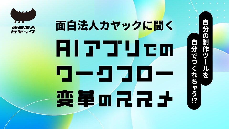 自分の制作ツールを自分で作れちゃう!? 面白法人カヤックに聞く AIアプリでのワークフロー変革のススメ