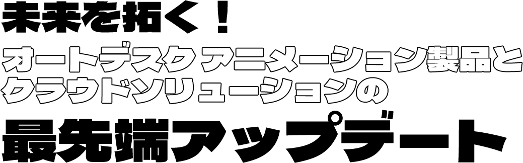 未来を拓く！オートデスク アニメーション製品とクラウドソリューションの最先端アップデート