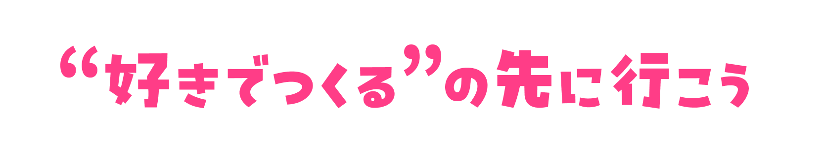 "好きでつくる"の先に行こう