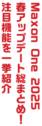 Maxon One 2025  春アップデート総まとめ！ 注目機能を一挙紹介